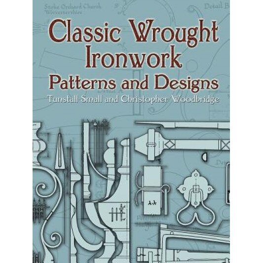 Classic Wrought Ironwork Patterns and Designs, Tunstall Small, Christopher Woodbridge