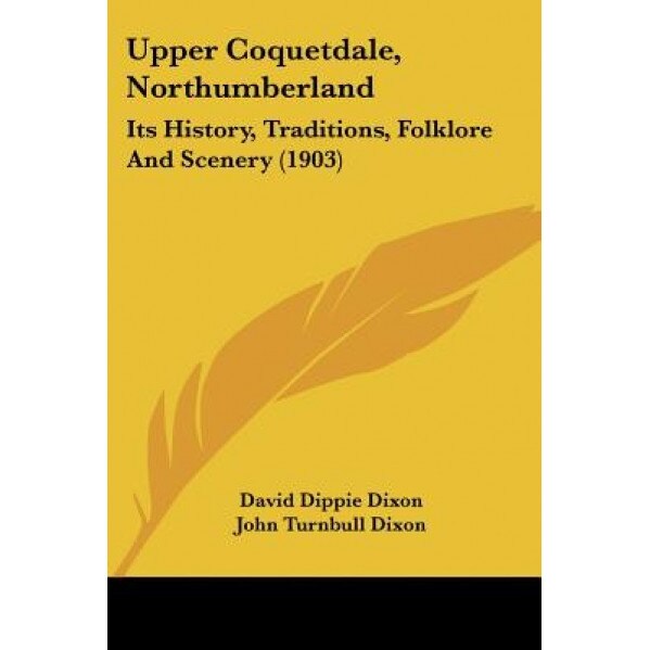 Upper Coquetdale, Northumberland: Its History, Traditions, Folklore and Scenery (1903), David Dippie Dixon (Author)