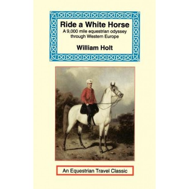 Ride a White Horse: An Epic 9,000 Mile Ride Through Europe, William Holt (Author)