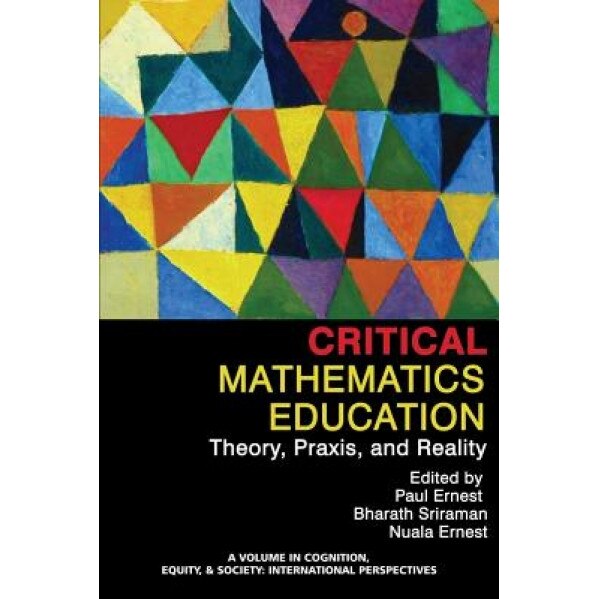 Critical Mathematics Education: Theory, Praxis, and Reality, Paul Ernest (Editor)