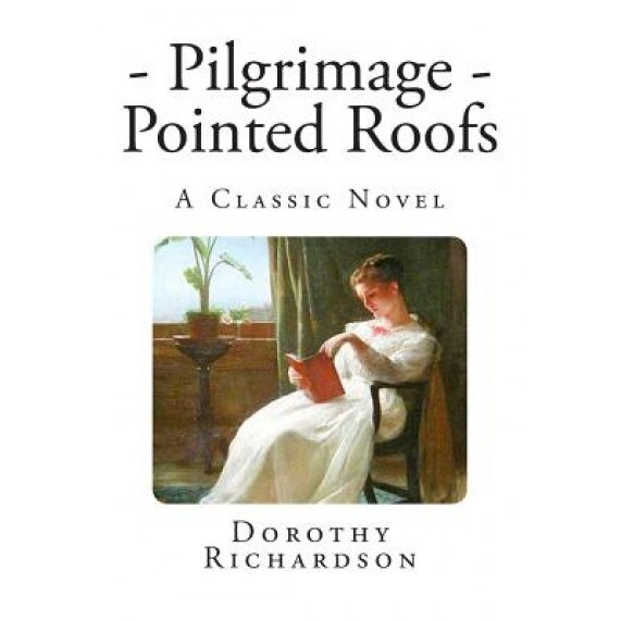 Pilgrimage: Pointed Roofs: A Classic Novel, Dorothy Richardson (Author)