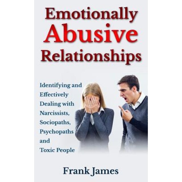Emotionally Abusive Relationships: Identifying and Effectively Dealing with Narcissists, Sociopaths, Psychopaths and Toxic People - Frank James (Author)