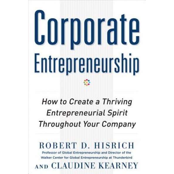 Corporate Entrepreneurship: How to Create a Thriving Entreprenurial Spirit Throughout Your Company - Robert D. Hisrich (Author)
