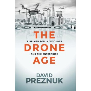 The Drone Age: A Primer for Individuals and the Enterprise - David Preznuk (Author) The Drone Age: A Primer for Individuals and the Enterprise - David Preznuk (Author)