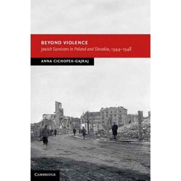 Beyond Violence: Jewish Survivors in Poland and Slovakia, 1944 48, Anna Cichopek-Gajraj (Author)