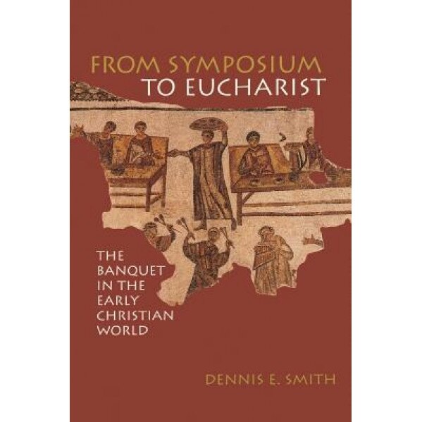 From Symposium to Eucharist, Dennis E. Smith (Author)