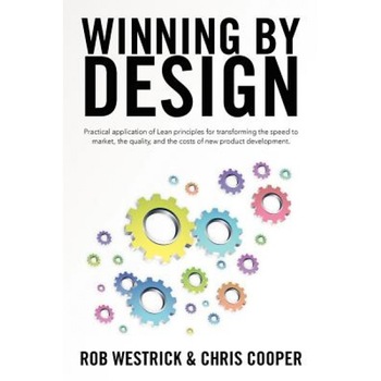 Winning by Design: Practical Application of Lean Principles for Transforming the Speed to Market, the Quality, and the Costs of New Produ - Rob Westrick (Author) Winning by Design: Practical Application of Lean Principles for Transforming the Speed to Market, the Quality, and the Costs of New Produ - Rob Westrick (Author)