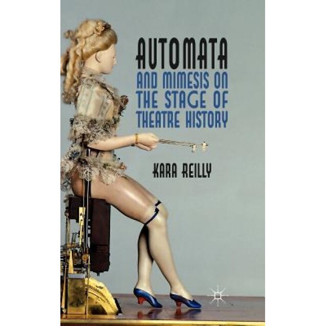 Automata and Mimesis on the Stage of Theatre History, Kara Reilly (Author)