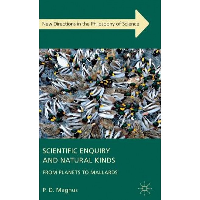 Scientific Enquiry and Natural Kinds: From Planets to Mallards, P. D. Magnus (Author)