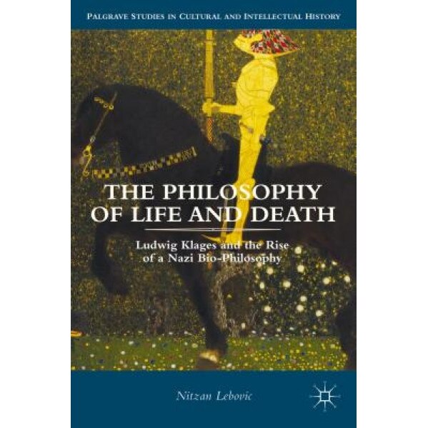 The Philosophy of Life and Death: Ludwig Klages and the Rise of a Nazi Biopolitics, Nitzan Lebovic (Author)