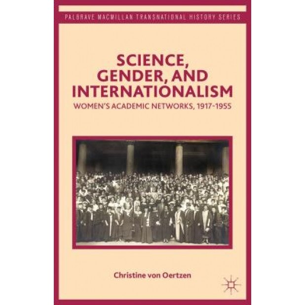 Science, Gender, and Internationalism: Women's Academic Networks, 1917-1955, Christine Von Oertzen (Author)