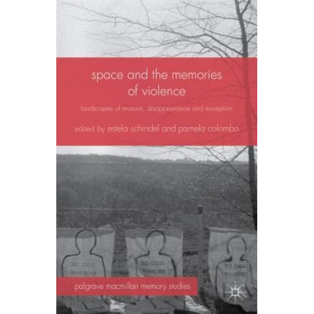 Space and the Memories of Violence: Landscapes of Erasure, Disappearance and Exception, Estela Schindel (Editor)