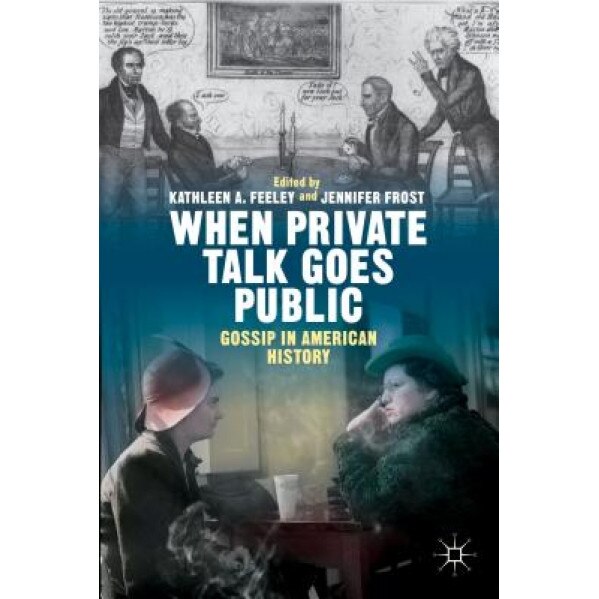 When Private Talk Goes Public: Gossip in American History, Kathleen Feeley (Editor)