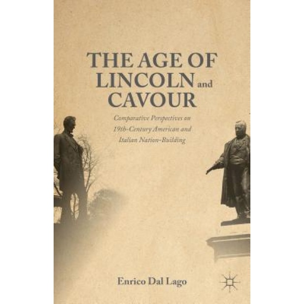 The Age of Lincoln and Cavour: Comparative Perspectives on 19th-Century American and Italian Nation-Building, Enrico Dal Lago (Author)
