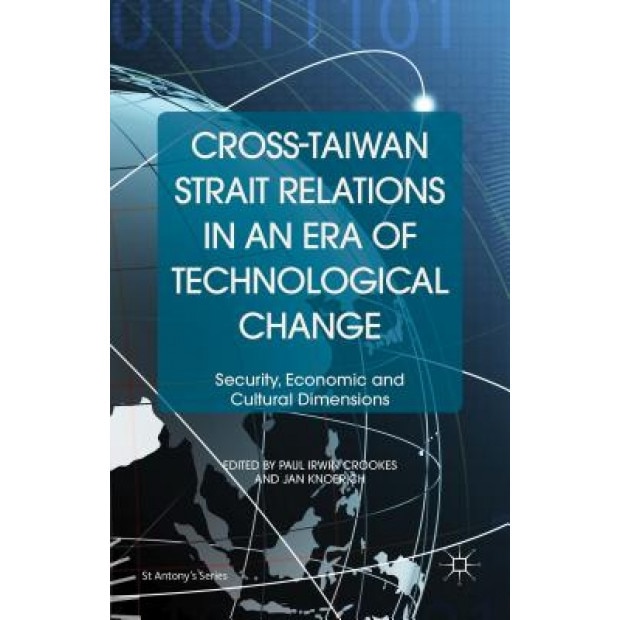 Cross-Taiwan Strait Relations in an Era of Technological Change: Security, Economic and Cultural Dimensions, Paul Irwin Crookes (Editor)