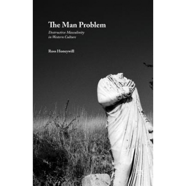 The Man Problem: Destructive Masculinity in Western Culture, Ross Honeywill (Author)