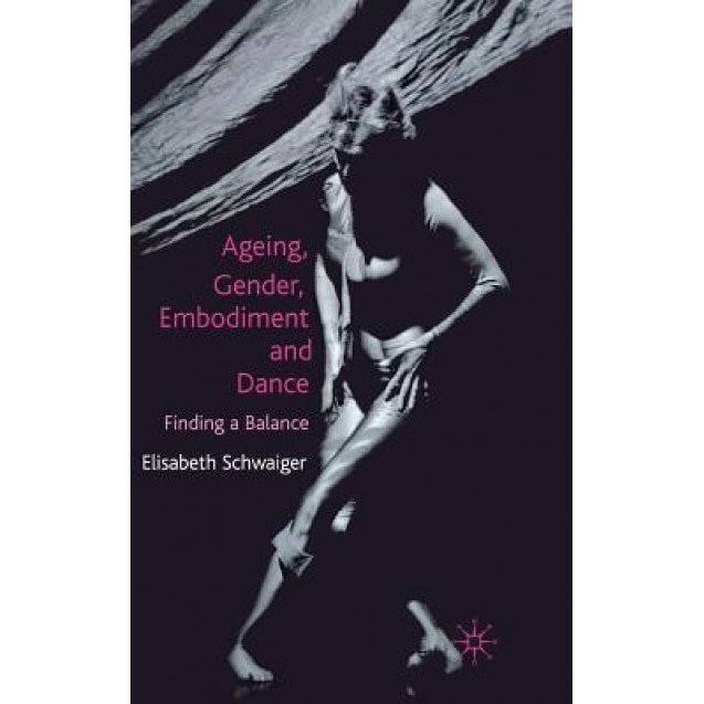 Ageing, Gender, Embodiment and Dance: Finding a Balance, Elisabeth Schwaiger (Author)