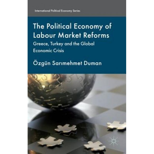 The Political Economy of Labour Market Reforms: Greece, Turkey and the Global Economic Crisis, Ozgun Sarimehmet Duman (Author)