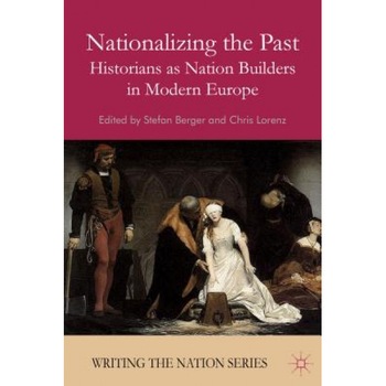 Nationalizing the Past: Historians as Nation Builders in Modern Europe, Stefan Berger (Editor) Nationalizing the Past: Historians as Nation Builders in Modern Europe, Stefan Berger (Editor)