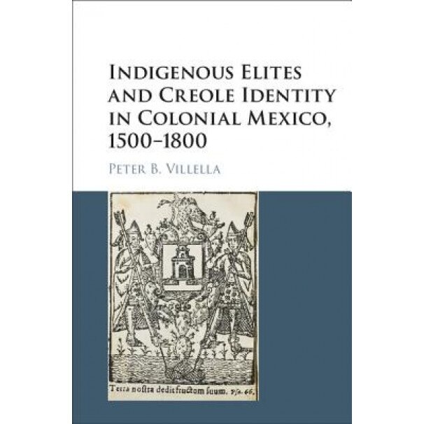 Indigenous Elites and Creole Identity in Colonial Mexico, 1500-1800, Peter Villella (Author)