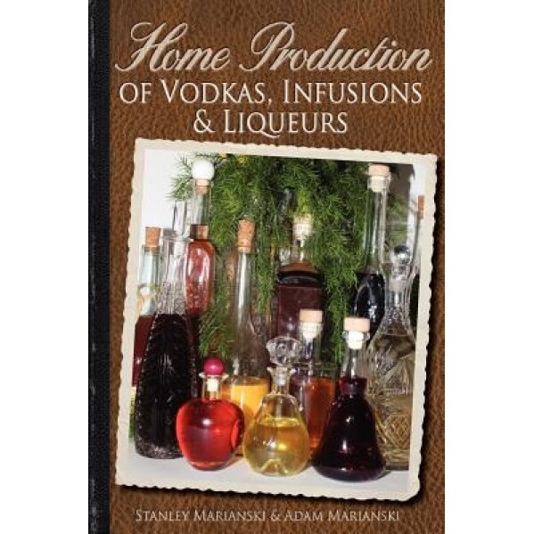 Home Production of Vodkas, Infusions & Liqueurs, Stanley Marianski (Author)