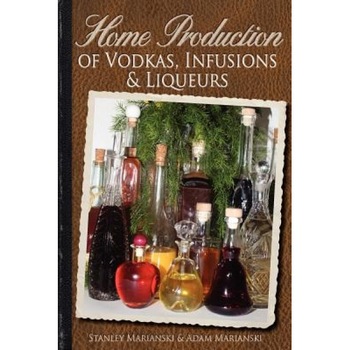 Home Production of Vodkas, Infusions & Liqueurs, Stanley Marianski (Author) Home Production of Vodkas, Infusions & Liqueurs, Stanley Marianski (Author)