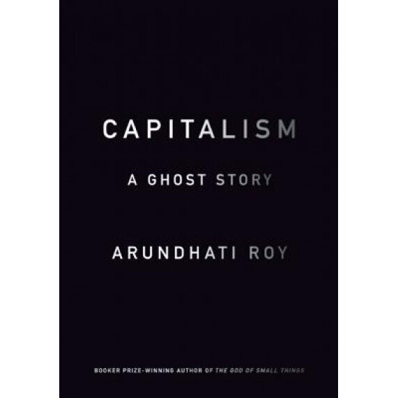 Capitalism: A Ghost Story, Arundhati Roy (Author)