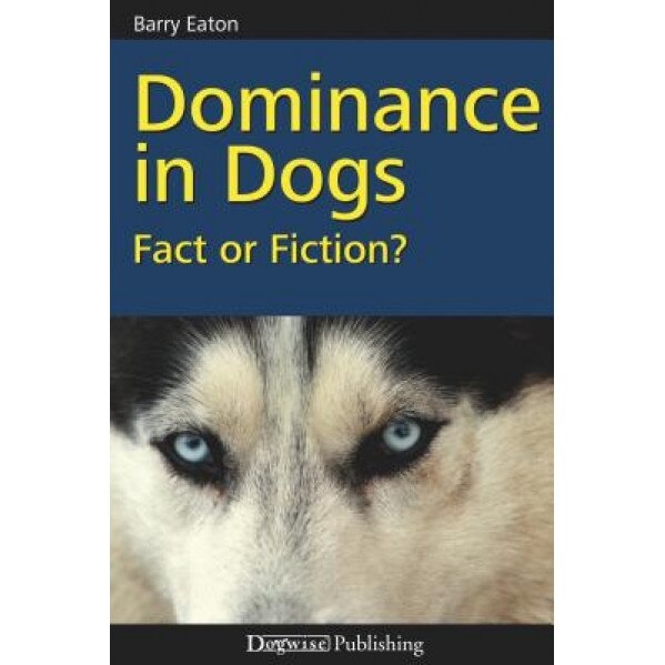 Dominance in Dogs: Fact or Fiction?, Barry Eaton (Author)