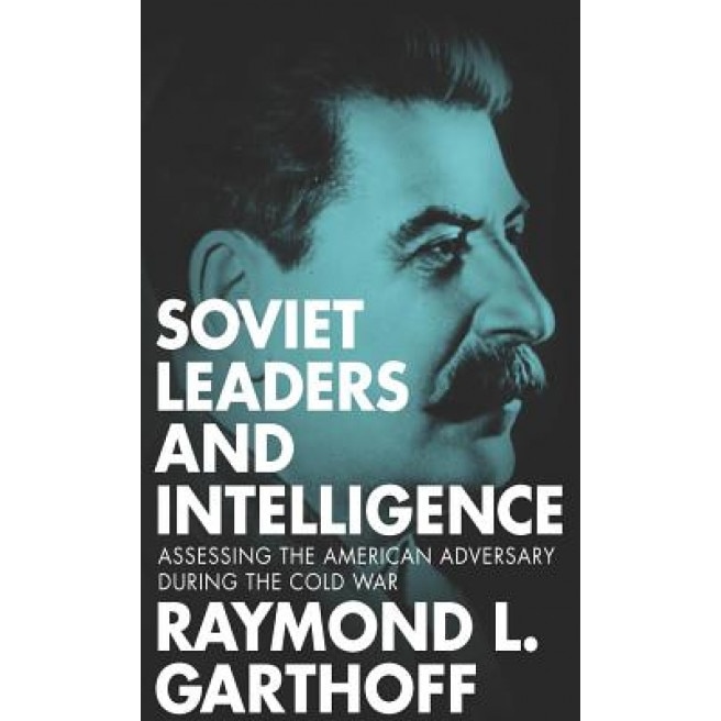 Soviet Leaders and Intelligence: Assessing the American Adversary During the Cold War, Raymond L. Garthoff (Author)