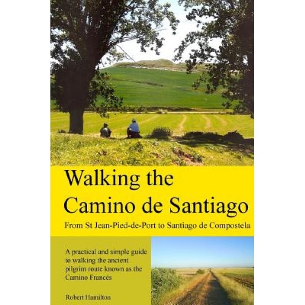 Walking the Camino de Santiago: 1st Edition: From St. Jean Pied - Roncesvalles - Santiago, Robert Hamilton (Author)