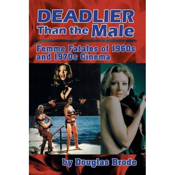 Deadlier Than the Male: Femme Fatales in 1960s and 1970s Cinema, Douglas Brode (Author)
