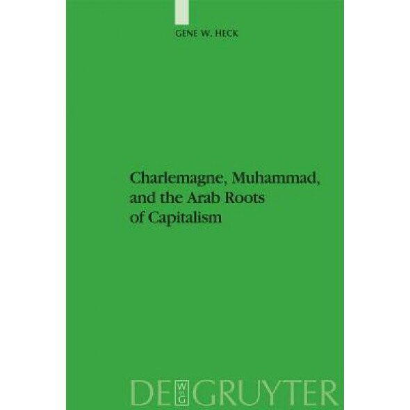 Charlemagne, Muhammad, and the Arab Roots of Capitalism, Gene W. Heck (Author)