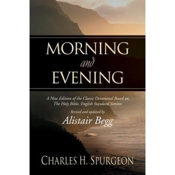 Morning and Evening: A New Edition of the Classic Devotional Based on the Holy Bible, English Standard Version, Charles Haddon Spurgeon Morning and Evening: A New Edition of the Classic Devotional Based on the Holy Bible, English Standard Version, Charles Haddon Spurgeon