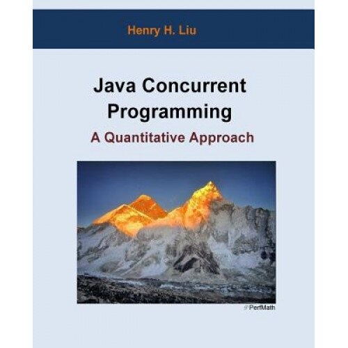 Java Concurrent Programming: A Quantitative Approach, Henry H. Liu (Author)
