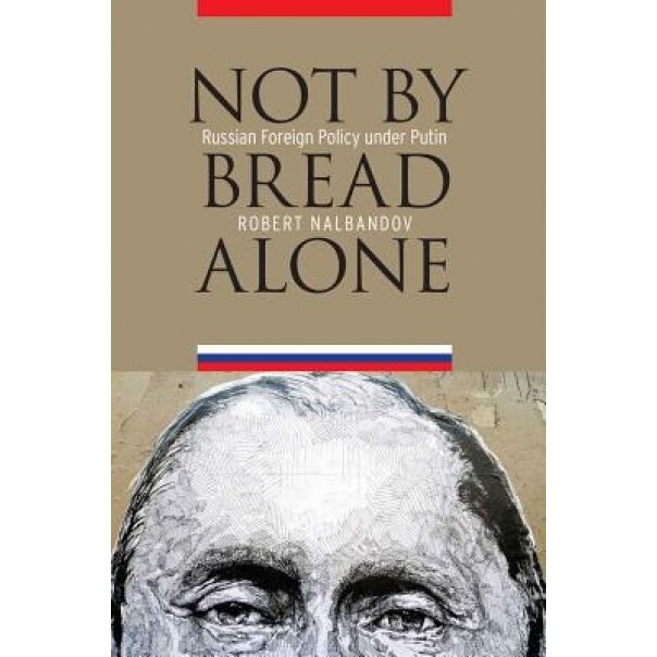 Not by Bread Alone: Russian Foreign Policy Under Putin, Robert Nalbandov (Author)
