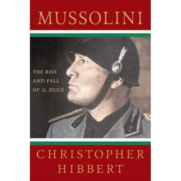 Mussolini: The Rise and Fall of Il Duce, Christopher Hibbert