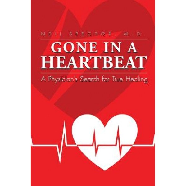 Gone in a Heartbeat a Physician's Search for True Healing, Neil Spector (Author)