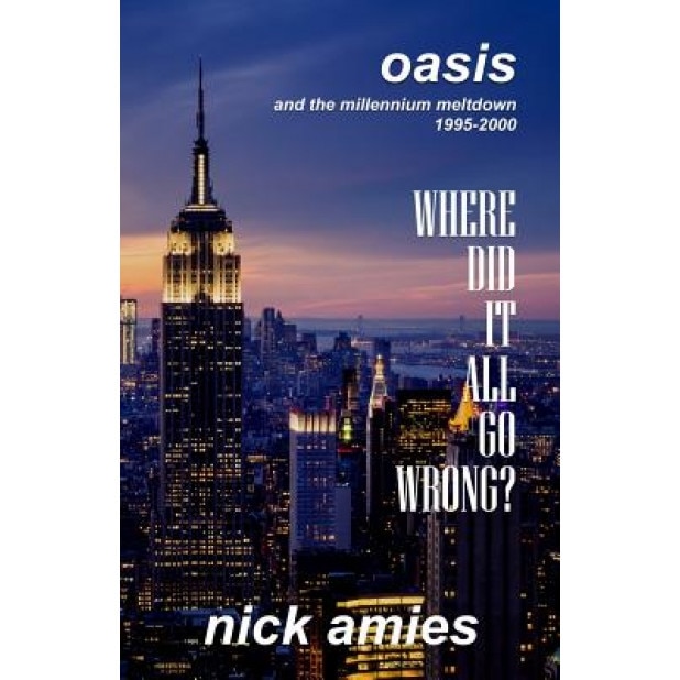 Where Did It All Go Wrong?: Oasis and the Millennium Meltdown 1995 - 2000, Nick Amies (Author)