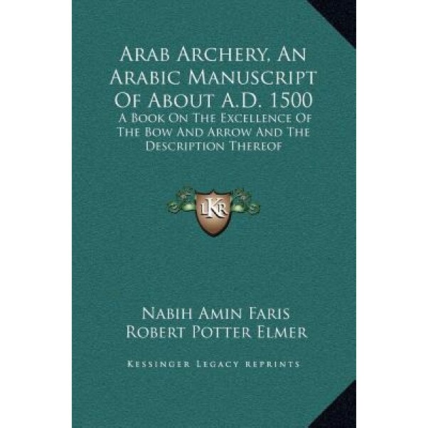 Arab Archery, an Arabic Manuscript of about A.D. 1500: A Book on the Excellence of the Bow and Arrow and the Description Thereof, Nabih Amin Faris (Translator)