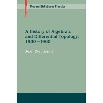 A History of Algebraic and Differential Topology, 1900 - 1960, Jean Dieudonne (Author) A History of Algebraic and Differential Topology, 1900 - 1960, Jean Dieudonne (Author)