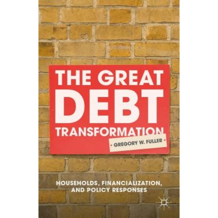 The Great Debt Transformation: Households, Financialization, and Policy Responses, Gregory W. Fuller (Author)