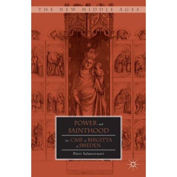 Power and Sainthood: The Case of Birgitta of Sweden, Paivi Salmesvuori (Author)