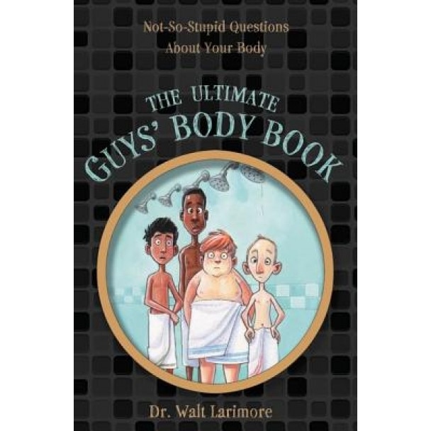 The Ultimate Guys' Body Book: Not-So-Stupid Questions about Your Body, Walt Larimore MD (Author)