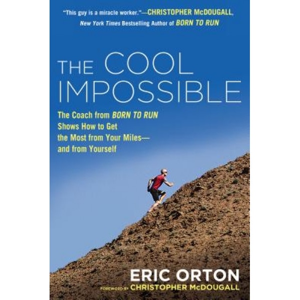 The Cool Impossible: The Running Coach from Born to Run Shows How to Get the Most from Your Miles--And from Yourself, Eric Orton (Author)