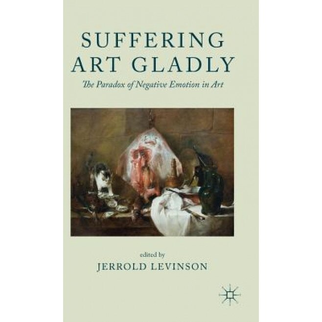 Suffering Art Gladly: The Paradox of Negative Emotion in Art, Jerrold Levinson (Editor)