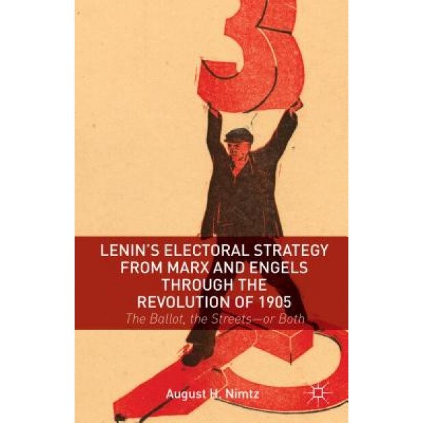 Lenin's Electoral Strategy from Marx and Engels Through the Revolution of 1905: The Ballot, the Streets or Both, August H., Jr. Nimtz (Author)