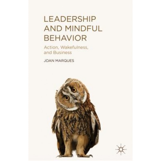 Leadership and Mindful Behavior: Action, Wakefulness, and Business - Joan Marques (Author)