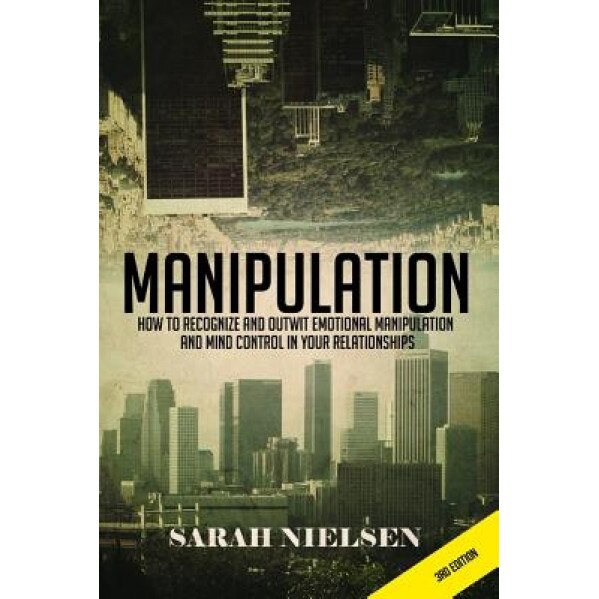 Manipulation: How to Recognize and Outwit Emotional Manipulation and Mind Control in Your Relationships - Sarah Nielsen (Author)