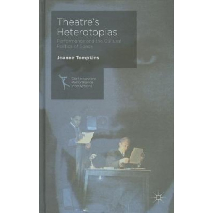 Theatre's Heterotopias: Performance and the Cultural Politics of Space, Joanne Tompkins (Author)