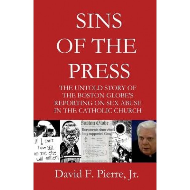Sins of the Press: The Untold Story of the Boston Globe's Reporting on Sex Abuse in the Catholic Church, David F. Pierre Jr (Author)